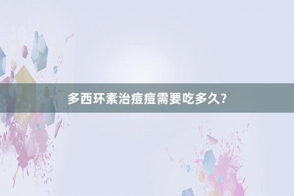 多西环素治痘痘需要吃多久？